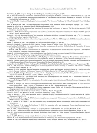 Krenar Ibrahimi et al. / Transportation Research Procedia 25C (2017) 261–278 277
Krenar Ibrahimi/ Transportation Research Procedia 00 (2017) 000–000 17
Haezendonck, E., 2001, Essays on Strategy Analysis for Seaports, Garant, Leuven, Belgium, pp. 240.
Hall, P., 2002, The institution of infrastructure and the development of port-regions. PhD thesis, University of California, Berkeley, U.S., pp. 555.
Hayuth, Y., 1993, Port competition and regional port cooperation, In: “De Dynamieik van een Haven”. Blauwens, G., Suykens, F. et al. (Eds.).
Boekhadel, De Nederlandsxge, pp. 210-226.
Heaver, T., 2006, The evolution and challenges of port economics, In: “Port Economics”. Cullinane, K., Talley, W. (Eds.). JAI Press, Oxford, pp.
11-42.
Hesse, M., Rodrigue, J-P., 2004, The Transport geography of logistics and freight distribution. Journal of Transport Geography 12(3), 171-184.
Hodgson, G., 2006. What are institutions? Journal of Economic Issues 40(1), 1-25.
Ibrahimi, K., 2013a, On the institutional and operational development and performance of seaports: The Gov-Ad-Man approach. IAME
Conference, Marseille, France.
Ibrahimi, K., 2013b, Conceptualizing seaports firms and functions as institutional and operational interrelations: The Gov-Ad-Man approach.
IMAM Congress, A Coruña, Spain.
Ibrahimi, K., 2014, The determinant factors of port institutional development and reform: A review of the Albanian case. 11th
ICLST, University
of Maribor, Faculty of Logistics, Celje, Slovenia.
Ibrahimi, K., 2015, On the institutional and operational organization of seaports: The Gov-Ad-Man approach. IAME Conference, Kuala Lumpur,
Malaysia.
Jansson, J., Shneerson, D., 1982, Port Economics. MIT Press, Massachusetts, Boston, U.S., pp. 194.
Johnson, G., Scholes, K., Whittington, R., 2008, Exploring Corporate Strategy. 8th
edition, Prentice Hall, Essex, England, pp. 915.
Lavaud-Letilleul, V., 2007, Ports - La tentation du tout-réseau face aux pesanteurs du territoire. XLIIIe Colloque de l'Association de Science
Régionale de langue Française, Grenoble.
Le Mestre, P., 2006, À la recherche d‟une structuration de la performance des ports maritimes, maillons des chaînes logistiques. Centre d‟Études
et de Recherche en Logistiques, Université de Nantes, France.
Mangan, J., 2009, Port-centric logistics: Opportunities for ports? http://logistics.ie/portal/wp-content/uploads/2009/02/port-centric.pdf.
Marlow, P., Paixão, A., 2002, Measuring lean ports performance. IAME Conference, Panama.
Meersman, H., Van De Voorde, E., Vanelslander, T., 2007, Fighting for money, investments and capacity: Port governance and devolution in
Belgium, In: “Devolution, Port Governance and Port Performance”. Brooks, M., Cullinane, K. (Eds.). JAI Press, Oxford, pp. 85-107.
Ministry of Transport, Public Works and Watermanagement, 2000, The economic significance of Mainport Rotterdam. Directorate-General for
Freight Transport, General Policy Department, Memorandum, The Hague, Netherlands, pp. 48.
Naniopoulos, A. et al., 2000, Workport. Final report, WA-97-SC-2213, Project funded by the EC under the 4th
Framework Programme, pp. 128.
North, D., 1990, Institutions, Institutional Change and Economic Performance. Political economy of institutions and decisions, Cambridge
University Press, Cambridge, pp. 159.
Notteboom, T., 1998, Spatial and functional integration of container port systems and hinterland networks in Europe, In: “Land Access to Sea
Ports”. European Conference of Ministers of Transport, OECD, Paris, Report of the 113th
round table (2000), pp. 5-55.
Notteboom, T., 2007, Strategic challenges to container ports in a changing market environment, In: “Devolution, Port Governance and Port
Performance”. Brooks, M., Cullinane, K. (Eds.). JAI Press, Oxford, pp. 29-52.
Notteboom, T., Rodrigue, J-P., 2004, Inland freight distribution and sub-harborization of port terminals. The 1st
International Conference on
Logistics Strategy for Ports, Dalian, China.
Notteboom, T., Rodrigue, J-P., 2005, Port regionalization: Towards a new phase in port development. Maritime Policy and Management 32(3),
297-313.
Notteboom, T., Rodrigue, J-P., 2007, Re-assessing port-hinterland relationships in the context of global commodity chains, In: “Ports, Cities and
Global Supply Chains”. Wang, J., Olivier, D., Notteboom, T., Slack, B. (Eds.). Ashgate, London, pp. 51-68.
Notteboom, T., Winkelmans, W., 2002, Stakeholder relations management in ports: Dealing with the interplay of forces among stakeholders in
changing competitive environment. IAME Conference, Panama.
OECD, 2008, Transport infrastructure investment: Options for efficiency. Report, Paris, pp. 238.
Olivier, D., Slack, B., 2005, Rethinking the port. Environment and Planning A 38(8), 1409-1427.
Paixão, A., Marlow, P., 2003, Fourth generation ports - A question of agility? International Journal of Physical Distribution  Logistics
Management 33(4), 355-376.
Pallis, A., Vitsounis, T., de Langen, P., 2008, Port economics, policy and management: Bibliometric and content analysis of published research.
IAME Conference, Dalian, China.
Pallis, A., Vitsounis, T., de Langen, P., 2009, Port economics, policy and management: Review of an emerging research field. Transport Reviews
30(1), 115-161.
Pallis, A., Vitsounis, T., de Langen, P., Notteboom, T., 2011, Port economics, policy and management: Content classification and survey.
Transport Reviews 31(4), 445-471.
Porter, M., 1980, Competitive Strategy: Techniques for Analysing Industries and Competitors. The Free Press, New York, pp. 422.
Porter, M., 1985, Competitive Advantage: Creating and Sustaining Superior Performance. Harvard Business School Press, Boston, pp. 580.
Porter, M., 2000, Location, competition, and economic development: Local clusters in a global economy. Economic Development Quarterly
14(1), 15-34.
Risjord, M., 2009, Rethinking concept analysis. Journal of Advanced Nursing 65(3), 684-691.
Robinson, R., 1970, The hinterland-foreland continuum: Concept and methodology. The Professional Geographer 22(6), 307–310.
Robinson, R., 2002, Ports as elements in value-driven chain systems: The new paradigm. Maritime Policy and Management 29(3), 241-255.
 