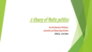 A theory of Media politics
How the Interests of Politicians,
Journalists, and Citizens Shape the News
Edited By : zarai hichem
 