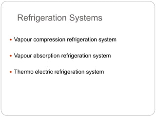 Refrigeration Systems
 Vapour compression refrigeration system
 Vapour absorption refrigeration system
 Thermo electric refrigeration system
 