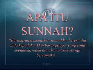 APA ITU SUNNAH?“Barangsiapamengikutisunnahku, berertidiacintakepadaku. Dan barangsiapa  yang cintakepadaku, makadiaakanmasuksyurgabersamaku.”