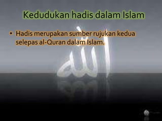 Kedudukanhadisdalam Islam Hadismerupakansumberrujukankeduaselepas al-Quran dalam Islam.