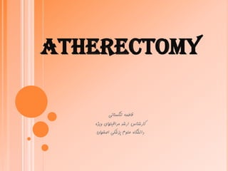 ‫‪ATHERECTOMY‬‬

          ‫فاطمه تنگستانی‬
   ‫کارشناس ارشد مراقبتهای ویژه‬
    ‫دانشگاه علوم پزشکی اصفهان‬
 