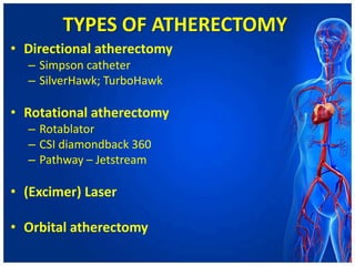 TYPES OF ATHERECTOMY
• Directional atherectomy
– Simpson catheter
– SilverHawk; TurboHawk
• Rotational atherectomy
– Rotablator
– CSI diamondback 360
– Pathway – Jetstream
• (Excimer) Laser
• Orbital atherectomy
 