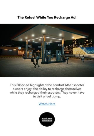 The Refuel While You Recharge Ad
This 20sec ad highlighted the comfort Ather scooter
owners enjoy; the ability to recharge themselves
while they recharged their scooters. They never have
to visit a fuel pump.
Watch Here
Watch More
Videos Here
 