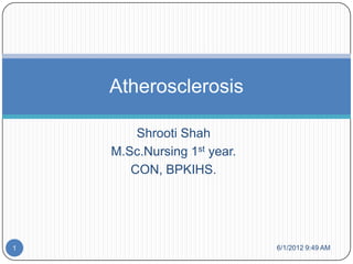 Atherosclerosis

        Shrooti Shah
    M.Sc.Nursing 1st year.
       CON, BPKIHS.




1                            6/1/2012 9:49 AM
 