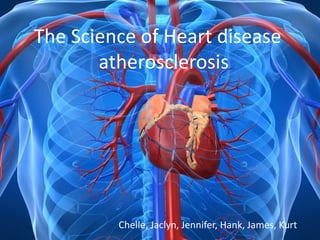 The Science of Heart disease
       atherosclerosis




         Chelle, Jaclyn, Jennifer, Hank, James, Kurt
 