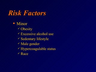 Risk Factors Minor Obesity Excessive alcohol use Sedentary lifestyle Male gender Hypercoagulable status Race 