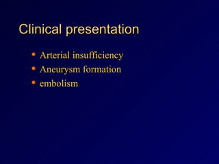Clinical presentation Arterial insufficiency Aneurysm formation embolism 