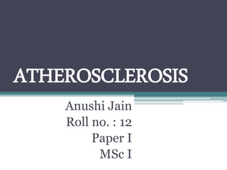 ATHEROSCLEROSIS
Anushi Jain
Roll no. : 12
Paper I
MSc I
 