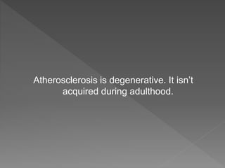 Atherosclerosis is degenerative. It isn’t
acquired during adulthood.
 
