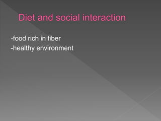 -food rich in fiber
-healthy environment
 