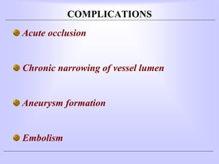 COMPLICATIONS
Acute occlusion
Chronic narrowing of vessel lumen
Aneurysm formation
Embolism
 