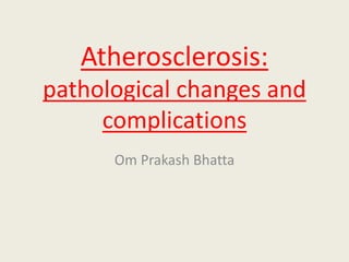 Atherosclerosis:
pathological changes and
complications
Om Prakash Bhatta
 