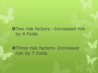 Two risk factors –Increased risk
by 4 Folds
Three risk factors- Increased
risk by 7 Folds
 