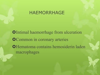 HAEMORRHAGE
Intimal haemorrhage from ulceration
Common in coronary arteries
Hematoma contains hemosiderin laden
macrophages
 