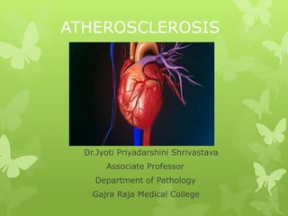 ATHEROSCLEROSIS
Dr.Jyoti Priyadarshini Shrivastava
Associate Professor
Department of Pathology
Gajra Raja Medical College
 