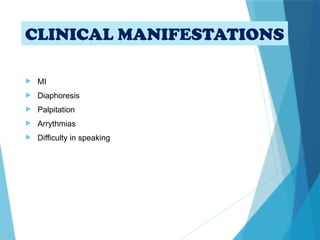 CLINICAL MANIFESTATIONS
 MI
 Diaphoresis
 Palpitation
 Arrythmias
 Difficulty in speaking
 