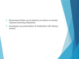  Recommend follow up of patients on statins to monitor
required lowering cholesterol.
 Accompany any prescription of medication with dietary
control.
 