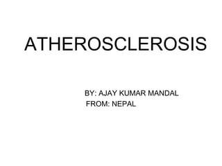 ATHEROSCLEROSIS
BY: AJAY KUMAR MANDAL
FROM: NEPAL
 