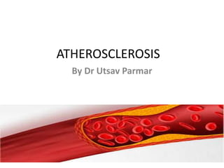 ATHEROSCLEROSIS
By Dr Utsav Parmar
 