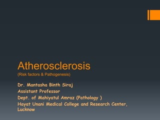 Atherosclerosis
(Risk factors & Pathogenesis)
Dr. Mantasha Binth Siraj
Assistant Professor
Dept. of Mahiyatul Amraz (Pathology )
Hayat Unani Medical College and Research Center,
Lucknow
 