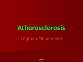 1
Atherosclerosis
Logman Mohammed
LOGMAN
 
