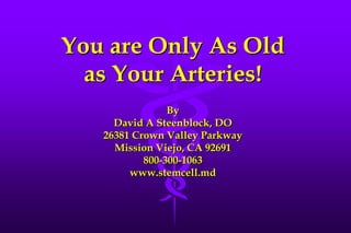 You are Only As Oldas Your Arteries!ByDavid A Steenblock, DO26381 Crown Valley ParkwayMission Viejo, CA 92691800-300-1063www.stemcell.md 