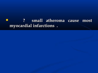         ?    small atheroma cause most
    myocardial infarctions .
 