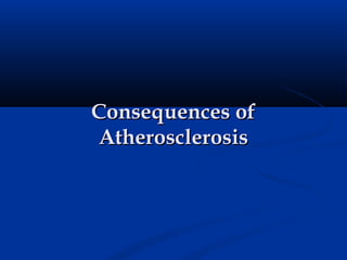 Consequences of
Atherosclerosis
 