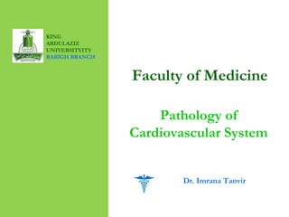 Faculty of Medicine
Pathology of
Cardiovascular System
KING
ABDULAZIZ
UNIVERSITYITY
RABIGH BRANCH
Dr. Imrana Tanvir
 
