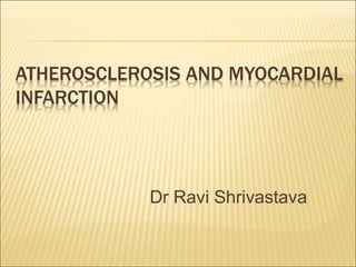 ATHEROSCLEROSIS AND MYOCARDIAL
INFARCTION
Dr Ravi Shrivastava
 