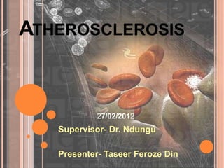 ATHEROSCLEROSIS



            27/02/2012
   Supervisor- Dr. Ndungú

   Presenter- Taseer Feroze Din
 