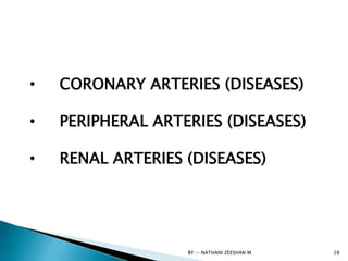 • CORONARY ARTERIES (DISEASES)
• PERIPHERAL ARTERIES (DISEASES)
• RENAL ARTERIES (DISEASES)
BY :- NATHANI ZEESHAN M. 28
 