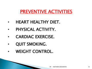 • HEART HEALTHY DIET.
• PHYSICAL ACTIVITY.
• CARDIAC EXERCISE.
• QUIT SMOKING.
• WEIGHT CONTROL.
BY :- NATHANI ZEESHAN M. 35
PREVENTIVE ACTIVITIES
 