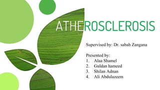 ATHEROSCLEROSIS
Supervised by: Dr. sabah Zangana
Presented by:
1. Alaa Shamel
2. Guldan hameed
3. Shilan Adnan
4. Ali Abdulazeem
 
