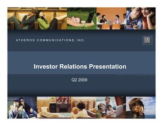ATH E R O S C O M M U N I CATI O N S I N C
                                   S,    C.




           Investor Relations Presentation
                                              WIRELESS FUTURE. UNLEASHED NOW.

                                  Q2 2009




                                                 © ATHEROS COMMUNICATIONS
 