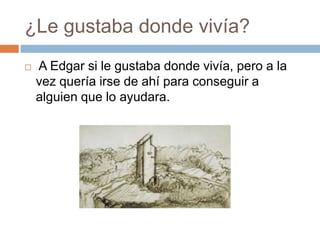 ¿Le gustaba donde vivía?


A Edgar si le gustaba donde vivía, pero a la
vez quería irse de ahí para conseguir a
alguien que lo ayudara.

 