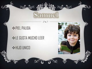 PIEL PALIDA
LE GUSTA MUCHO LEER
HIJO UNICO

 