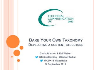 BAKE YOUR OWN TAXONOMY
DEVELOPING A CONTENT STRUCTURE
Chris Atherton & Kai Weber
@finiteattention @techwriterkai
#TCUK13 #TaxoBake
24 September 2013
 