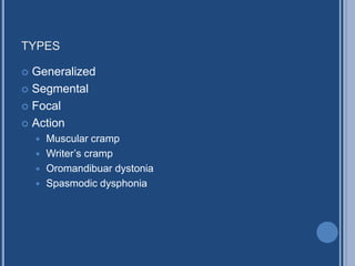 TYPES
 Generalized
 Segmental
 Focal
 Action
 Muscular cramp
 Writer’s cramp
 Oromandibuar dystonia
 Spasmodic dysphonia
 