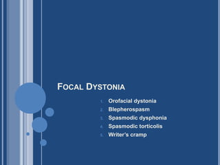 FOCAL DYSTONIA
1. Orofacial dystonia
2. Blepherospasm
3. Spasmodic dysphonia
4. Spasmodic torticolis
5. Writer’s cramp
 