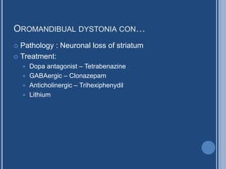 OROMANDIBUAL DYSTONIA CON…
 Pathology : Neuronal loss of striatum
 Treatment:
 Dopa antagonist – Tetrabenazine
 GABAergic – Clonazepam
 Anticholinergic – Trihexiphenydil
 Lithium
 