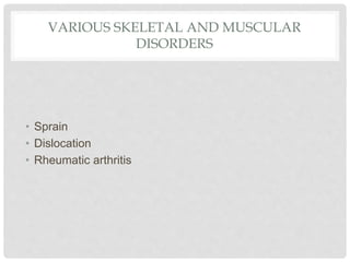 VARIOUS SKELETAL AND MUSCULAR
DISORDERS
• Sprain
• Dislocation
• Rheumatic arthritis
 