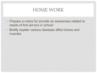 HOME WORK
• Prepare a notice for provide an awareness related to
needs of first aid box in school
• Briefly explain various diseases affect bones and
muscles
 