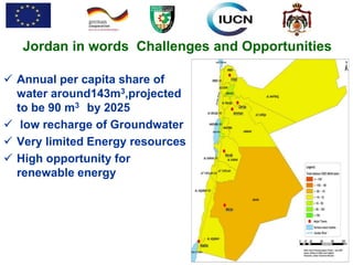 Jordan in words Challenges and Opportunities
 Annual per capita share of
water around143m3,projected
to be 90 m3 by 2025
 low recharge of Groundwater
 Very limited Energy resources
 High opportunity for
renewable energy
 