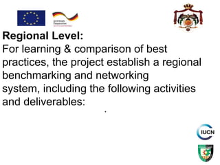 .
Regional Level:
For learning & comparison of best
practices, the project establish a regional
benchmarking and networking
system, including the following activities
and deliverables:
 