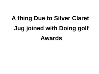 A thing Due to Silver Claret
Jug joined with Doing golf
          Awards
 