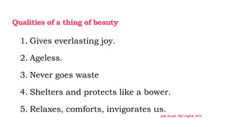 Qualities of a thing of beauty
1. Gives everlasting joy.
2. Ageless.
3. Never goes waste
4. Shelters and protects like a b...