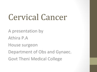 Cervical Cancer
A presentation by
Athira P.A
House surgeon
Department of Obs and Gynaec.
Govt Theni Medical College
 