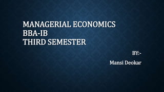 MANAGERIAL ECONOMICS
BBA-IB
THIRD SEMESTER
BY:-
Mansi Deokar
 